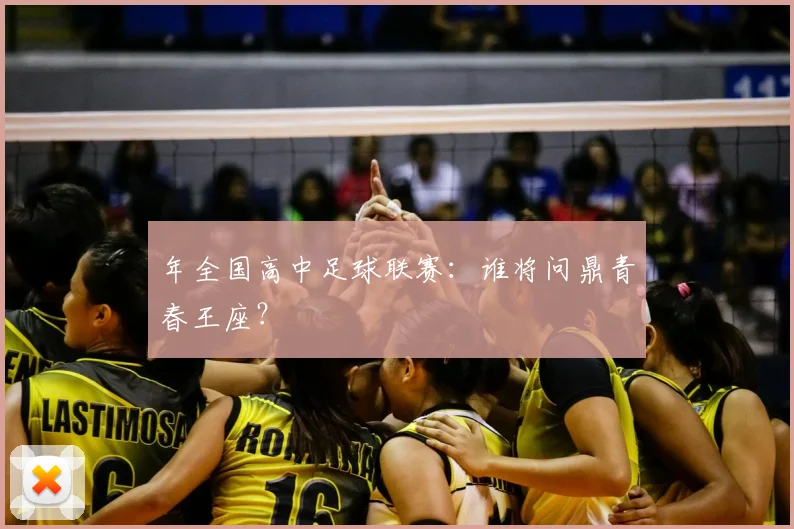 年全国高中足球联赛：谁将问鼎青春王座？