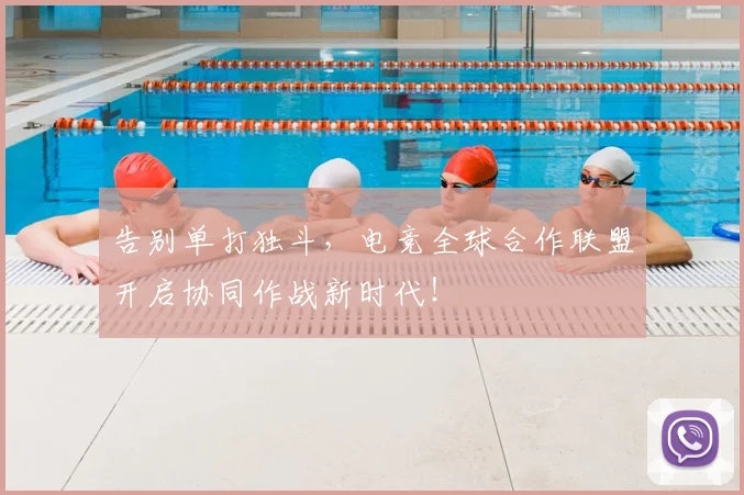 告别单打独斗，电竞全球合作联盟开启协同作战新时代！