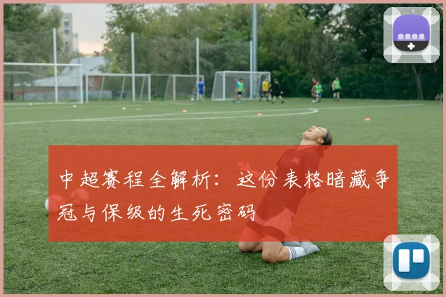 中超赛程全解析：这份表格暗藏争冠与保级的生死密码