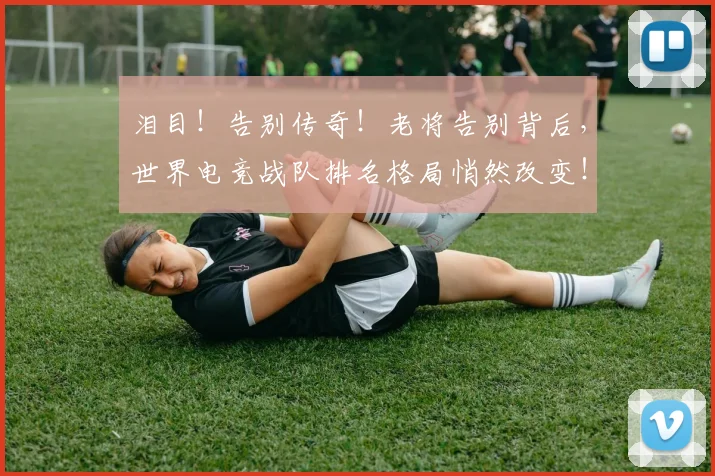 泪目！告别传奇！老将告别背后，世界电竞战队排名格局悄然改变！