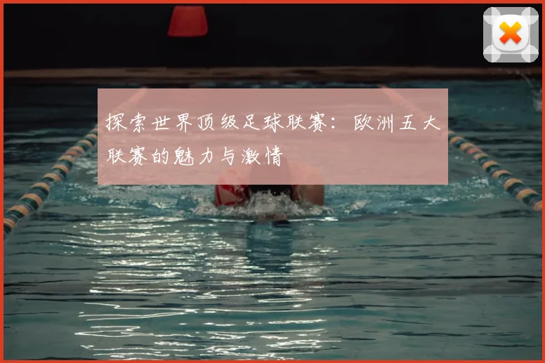 探索世界顶级足球联赛:欧洲五大联赛的魅力与激情