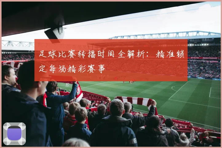 足球比赛转播时间全解析：精准锁定每场精彩赛事
