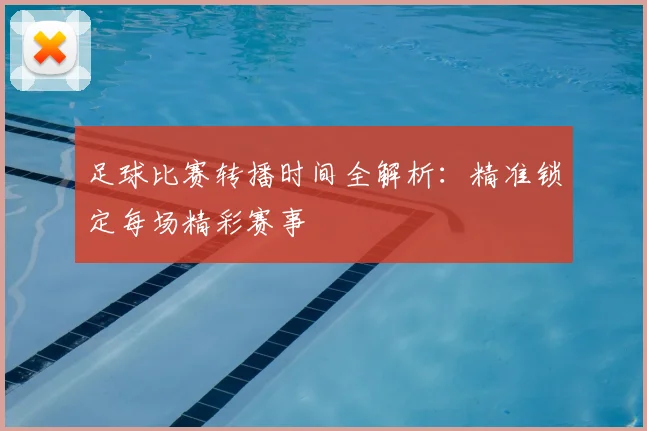 足球比赛转播时间全解析：精准锁定每场精彩赛事