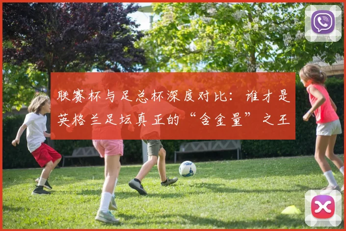 联赛杯与足总杯深度对比：谁才是英格兰足坛真正的“含金量”之王？