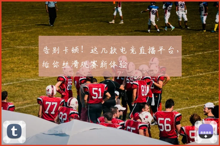 告别卡顿！这几款电竞直播平台，给你丝滑观赛新体验