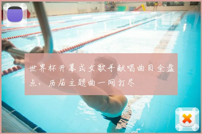 世界杯开幕式女歌手献唱曲目全盘点，历届主题曲一网打尽