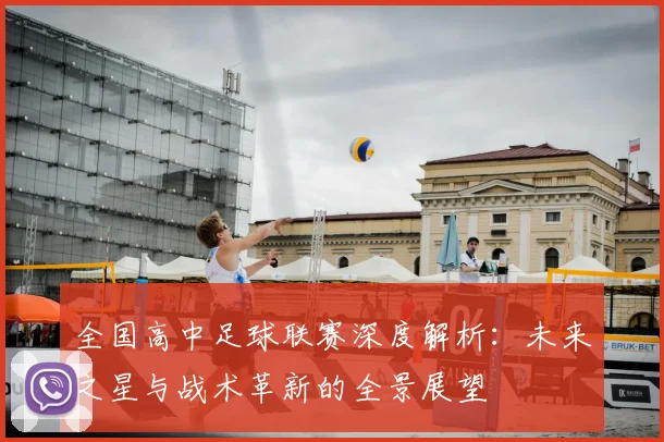 全国高中足球联赛深度解析：未来之星与战术革新的全景展望